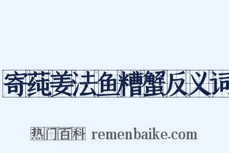 寄莼姜法鱼糟蟹反义词是什么意思的图片